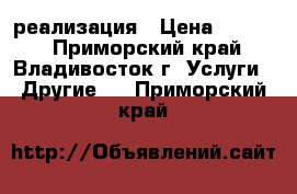 реализация › Цена ­ 1 000 - Приморский край, Владивосток г. Услуги » Другие   . Приморский край